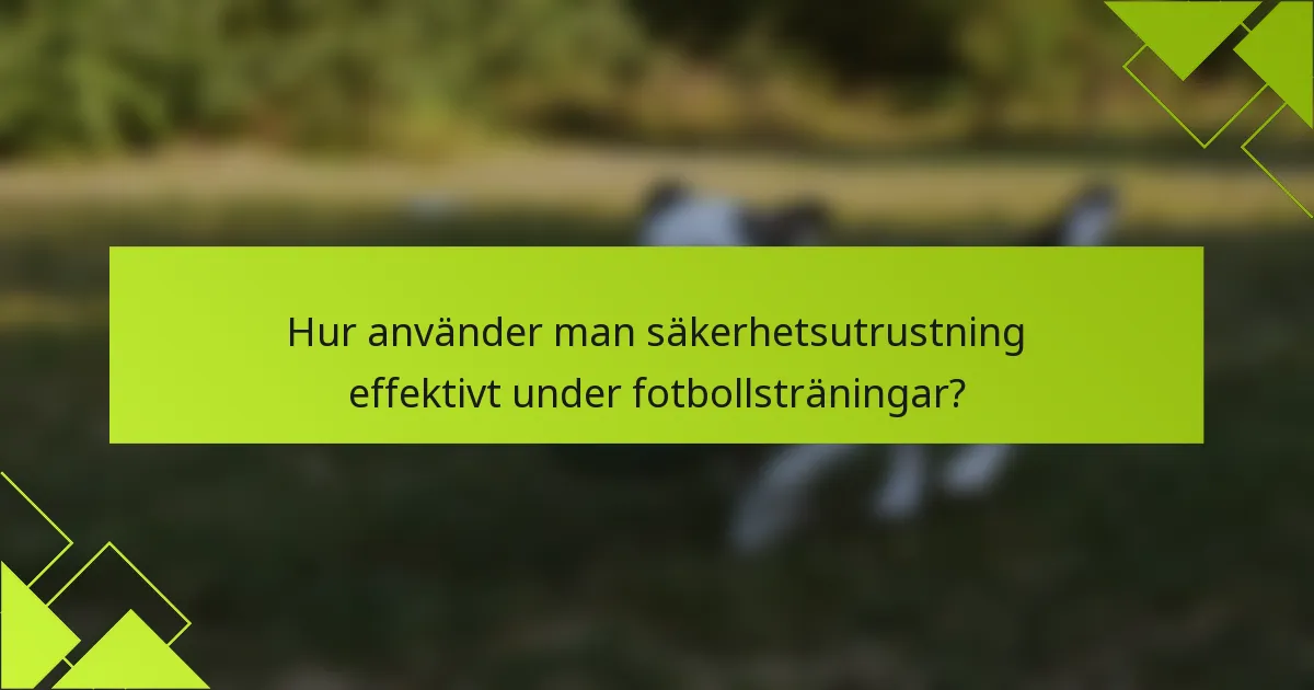 Hur använder man säkerhetsutrustning effektivt under fotbollsträningar?
