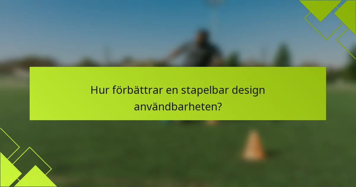 Hur förbättrar en stapelbar design användbarheten?