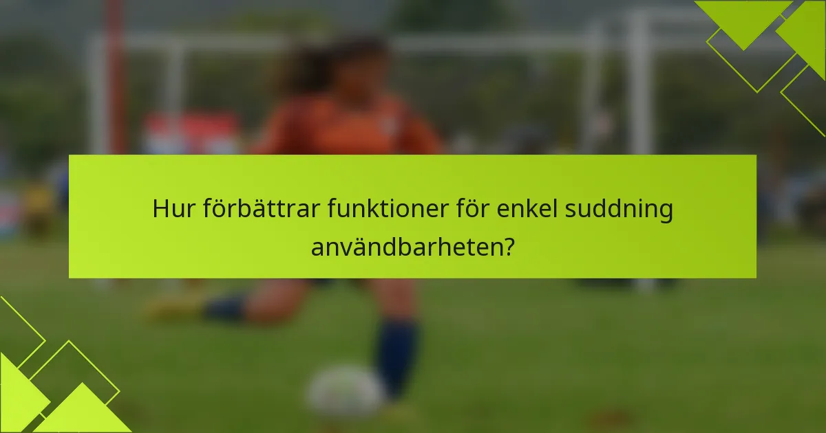 Hur förbättrar funktioner för enkel suddning användbarheten?