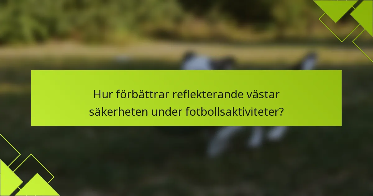 Hur förbättrar reflekterande västar säkerheten under fotbollsaktiviteter?
