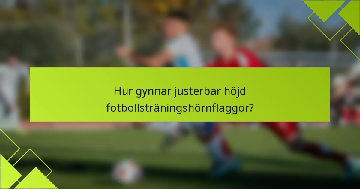 Hur gynnar justerbar höjd fotbollsträningshörnflaggor?