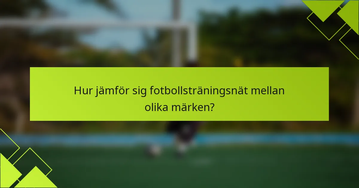 Hur jämför sig fotbollsträningsnät mellan olika märken?