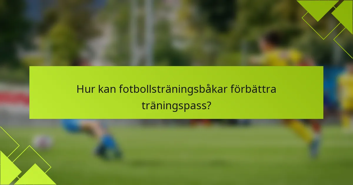 Hur kan fotbollsträningsbåkar förbättra träningspass?