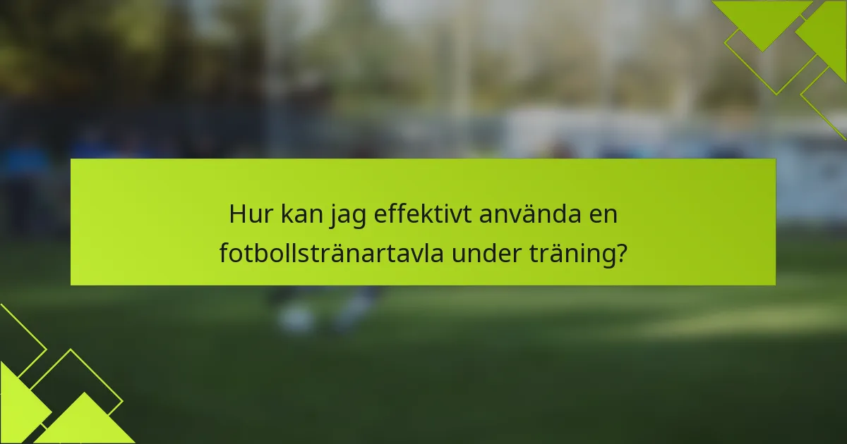 Hur kan jag effektivt använda en fotbollstränartavla under träning?