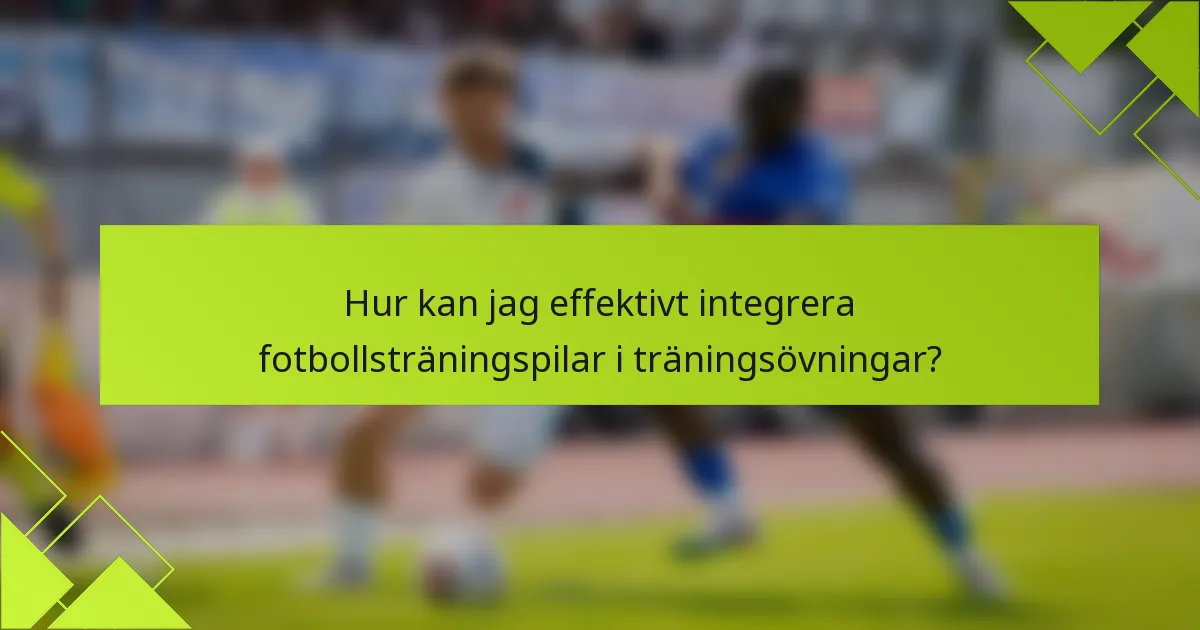 Hur kan jag effektivt integrera fotbollsträningspilar i träningsövningar?