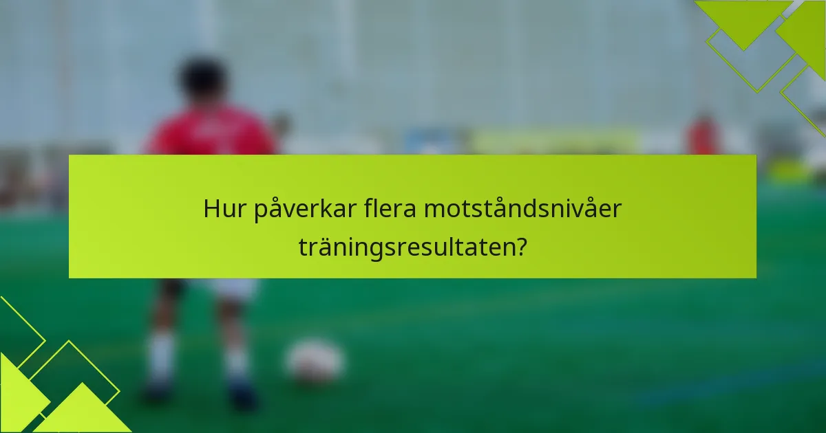 Hur påverkar flera motståndsnivåer träningsresultaten?