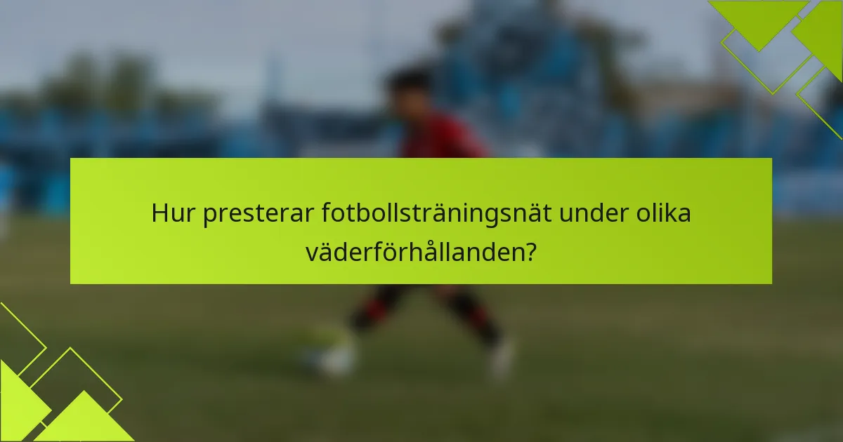 Hur presterar fotbollsträningsnät under olika väderförhållanden?