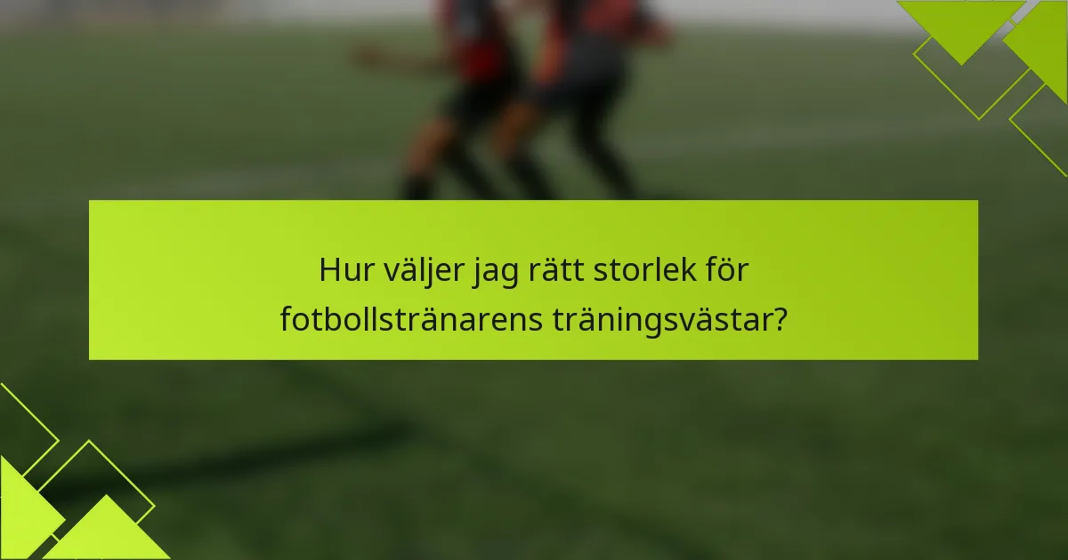 Hur väljer jag rätt storlek för fotbollstränarens träningsvästar?
