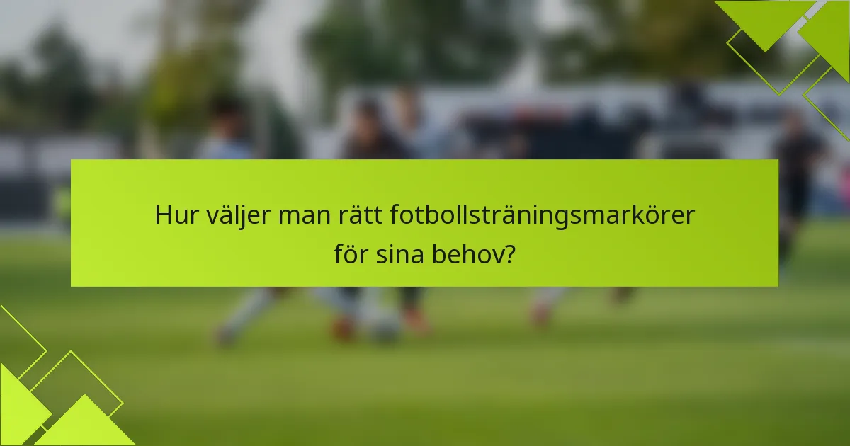 Hur väljer man rätt fotbollsträningsmarkörer för sina behov?