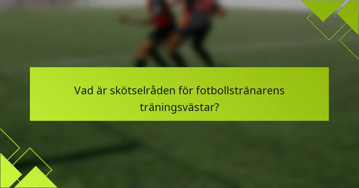 Vad är skötselråden för fotbollstränarens träningsvästar?