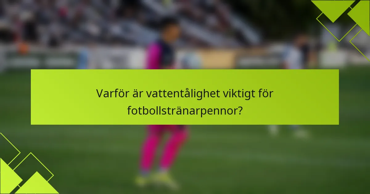 Varför är vattentålighet viktigt för fotbollstränarpennor?
