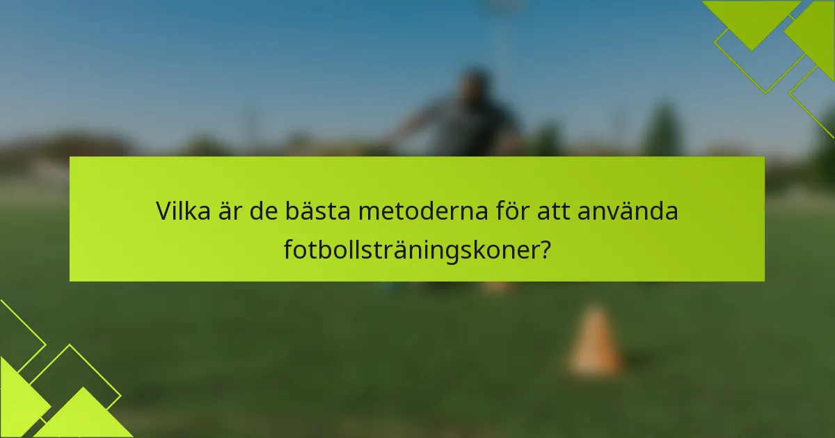 Vilka är de bästa metoderna för att använda fotbollsträningskoner?