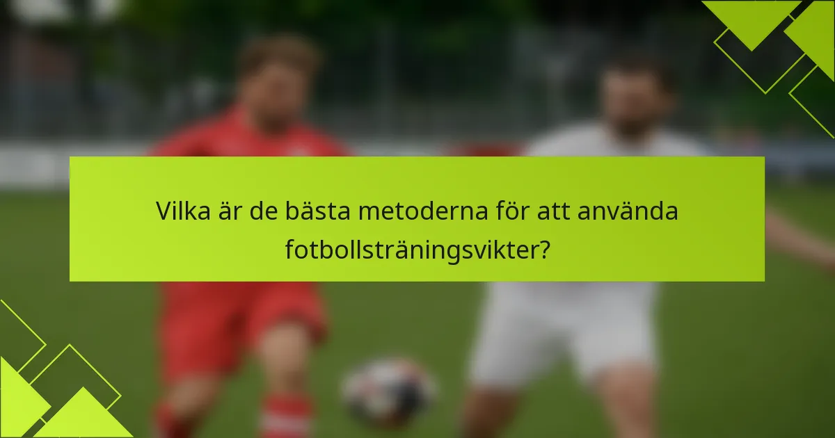 Vilka är de bästa metoderna för att använda fotbollsträningsvikter?