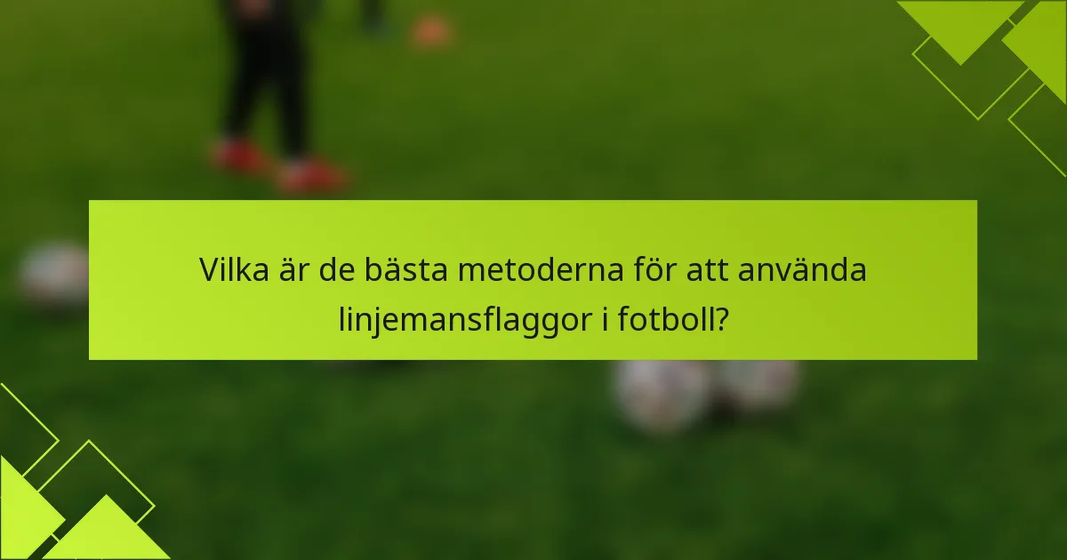 Vilka är de bästa metoderna för att använda linjemansflaggor i fotboll?