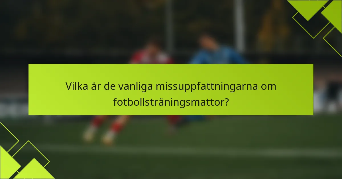 Vilka är de vanliga missuppfattningarna om fotbollsträningsmattor?