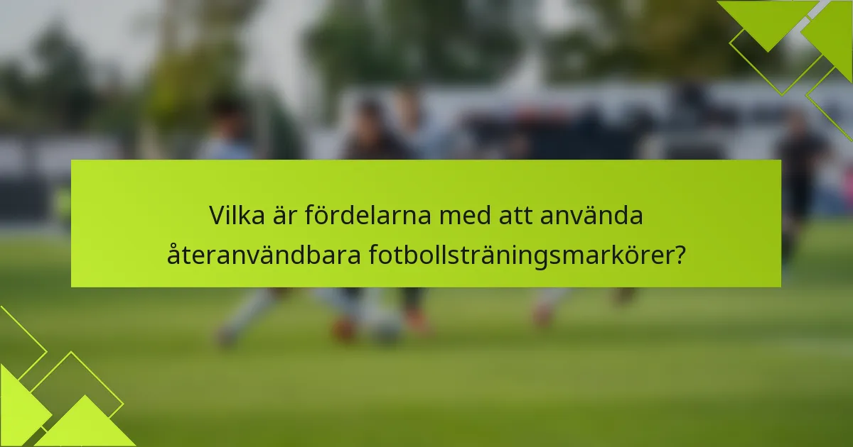 Vilka är fördelarna med att använda återanvändbara fotbollsträningsmarkörer?