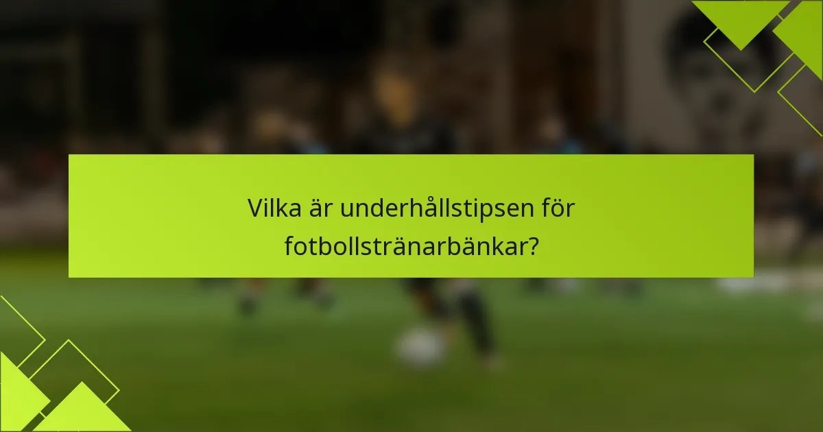 Vilka är underhållstipsen för fotbollstränarbänkar?