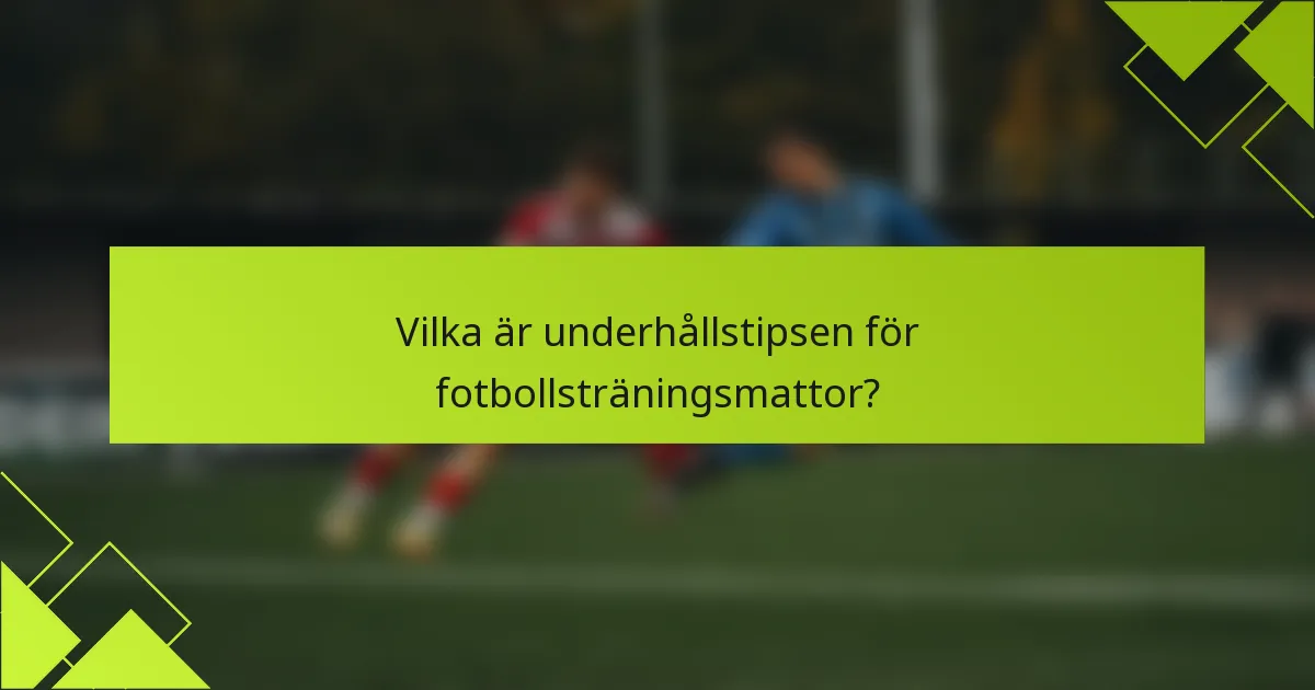 Vilka är underhållstipsen för fotbollsträningsmattor?