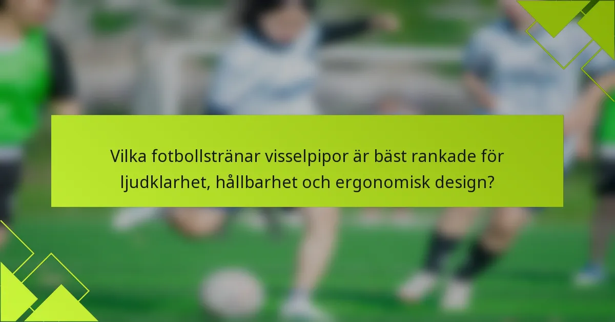Vilka fotbollstränar visselpipor är bäst rankade för ljudklarhet, hållbarhet och ergonomisk design?