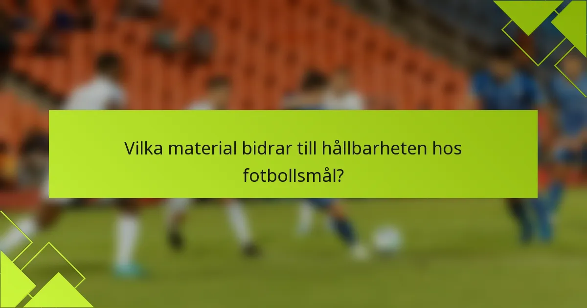 Vilka material bidrar till hållbarheten hos fotbollsmål?